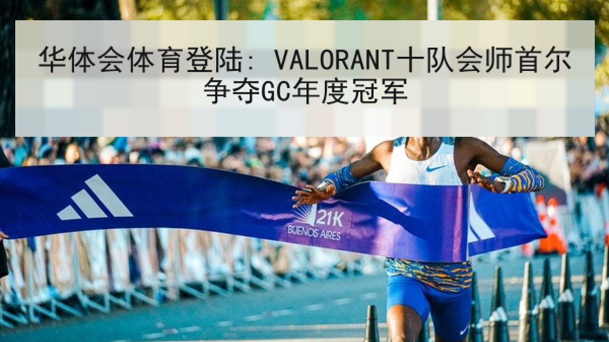 华体会体育登陆: VALORANT十队会师首尔争夺GC年度冠军