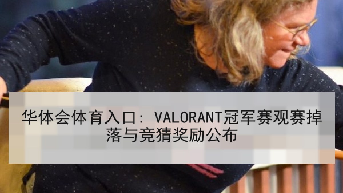 华体会体育入口: VALORANT冠军赛观赛掉落与竞猜奖励公布 华体会体育入口: VALORANT冠军赛观赛掉落与竞猜奖励公布