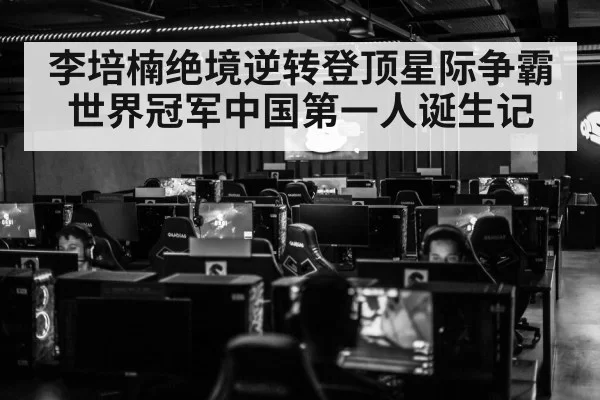 李培楠绝境逆转登顶星际争霸世界冠军中国第一人诞生记