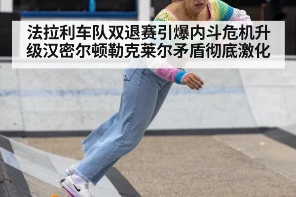 法拉利车队双退赛引爆内斗危机升级汉密尔顿勒克莱尔矛盾彻底激化