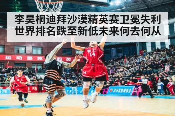 李昊桐迪拜沙漠精英赛卫冕失利世界排名跌至新低未来何去何从
