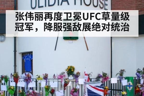 张伟丽再度卫冕UFC草量级冠军，降服强敌展绝对统治