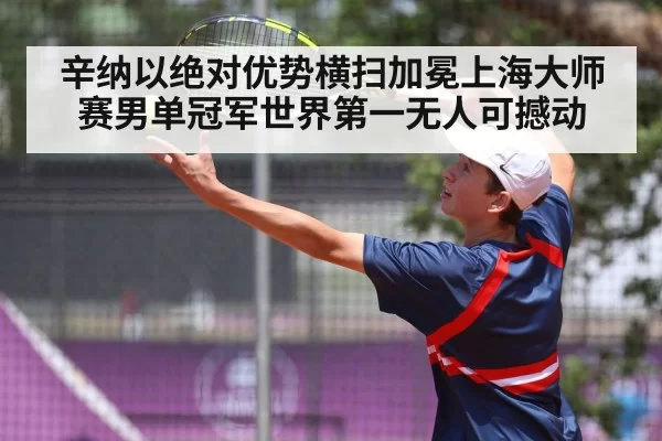 辛纳以绝对优势横扫加冕上海大师赛男单冠军世界第一无人可撼动