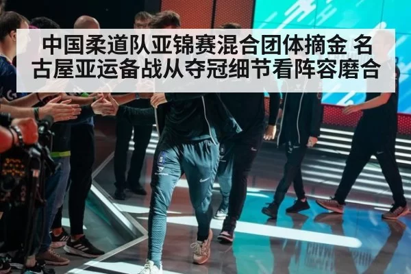 中国柔道队亚锦赛混合团体摘金 名古屋亚运备战从夺冠细节看阵容磨合