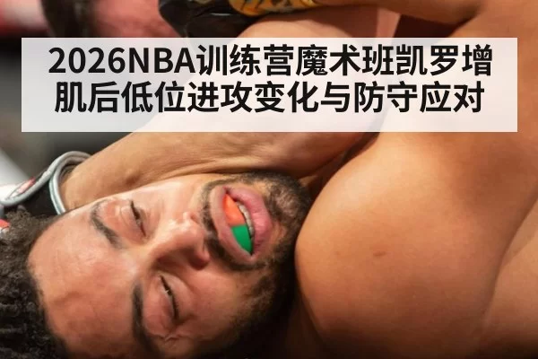 2026NBA训练营魔术班凯罗增肌后低位进攻变化与防守应对